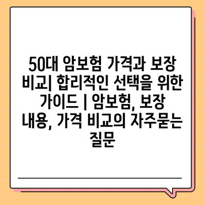 50대 암보험 가격과 보장 비교| 합리적인 선택을 위한 가이드 | 암보험, 보장 내용, 가격 비교