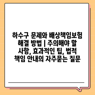 하수구 문제와 배상책임보험 해결 방법 | 주의해야 할 사항, 효과적인 팁, 법적 책임 안내