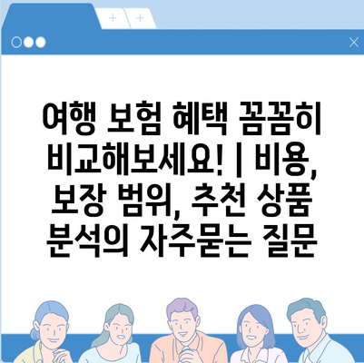 여행 보험 혜택 꼼꼼히 비교해보세요! | 비용, 보장 범위, 추천 상품 분석