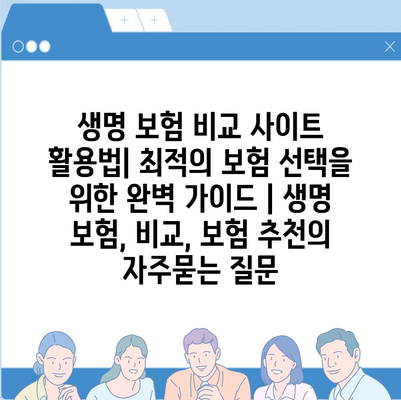 생명 보험 비교 사이트 활용법| 최적의 보험 선택을 위한 완벽 가이드 | 생명 보험, 비교, 보험 추천