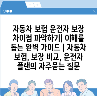 자동차 보험 운전자 보장 차이점 파악하기| 이해를 돕는 완벽 가이드 | 자동차 보험, 보장 비교, 운전자 플랜