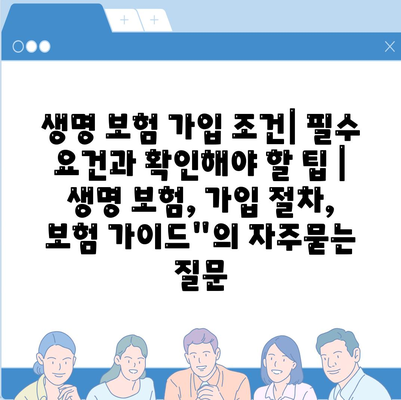 생명 보험 가입 조건| 필수 요건과 확인해야 할 팁 | 생명 보험, 가입 절차, 보험 가이드"