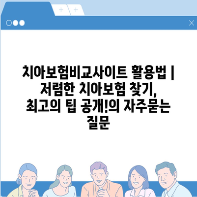 치아보험비교사이트 활용법 | 저렴한 치아보험 찾기, 최고의 팁 공개!