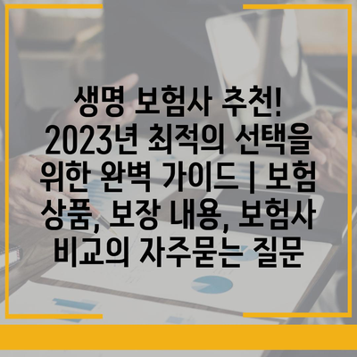 생명 보험사 추천! 2023년 최적의 선택을 위한 완벽 가이드 | 보험 상품, 보장 내용, 보험사 비교