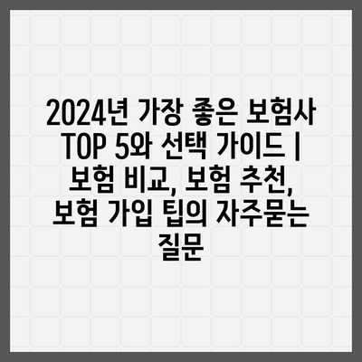 2024년 가장 좋은 보험사 TOP 5와 선택 가이드 | 보험 비교, 보험 추천, 보험 가입 팁