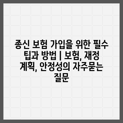 종신 보험 가입을 위한 필수 팁과 방법 | 보험, 재정 계획, 안정성