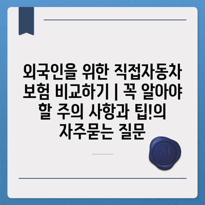 외국인을 위한 직접자동차 보험 비교하기 | 꼭 알아야 할 주의 사항과 팁!