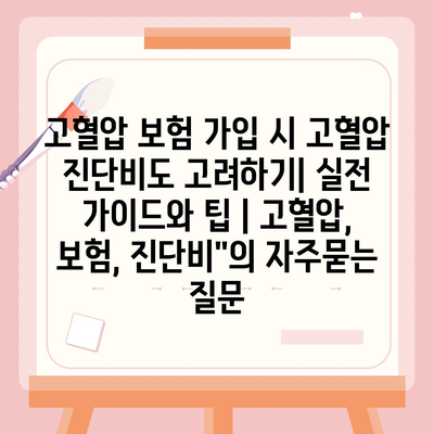 고혈압 보험 가입 시 고혈압 진단비도 고려하기| 실전 가이드와 팁 | 고혈압, 보험, 진단비"