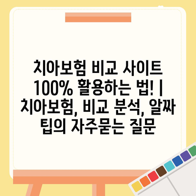 치아보험 비교 사이트 100% 활용하는 법! | 치아보험, 비교 분석, 알짜 팁