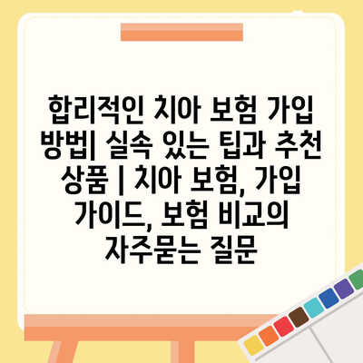 합리적인 치아 보험 가입 방법| 실속 있는 팁과 추천 상품 | 치아 보험, 가입 가이드, 보험 비교