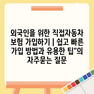 외국인을 위한 직접자동차 보험 가입하기 | 쉽고 빠른 가입 방법과 유용한 팁"