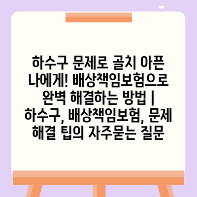 하수구 문제로 골치 아픈 나에게! 배상책임보험으로 완벽 해결하는 방법 | 하수구, 배상책임보험, 문제 해결 팁