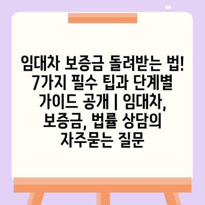 임대차 보증금 돌려받는 법! 7가지 필수 팁과 단계별 가이드 공개 | 임대차, 보증금, 법률 상담