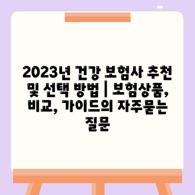 2023년 건강 보험사 추천 및 선택 방법 | 보험상품, 비교, 가이드