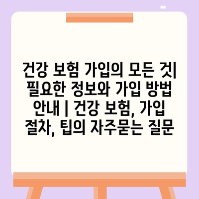 건강 보험 가입의 모든 것| 필요한 정보와 가입 방법 안내 | 건강 보험, 가입 절차, 팁