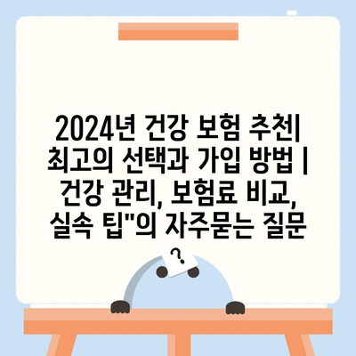 2024년 건강 보험 추천| 최고의 선택과 가입 방법 | 건강 관리, 보험료 비교, 실속 팁"