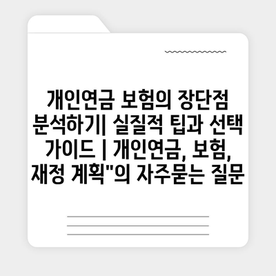 개인연금 보험의 장단점 분석하기| 실질적 팁과 선택 가이드 | 개인연금, 보험, 재정 계획"