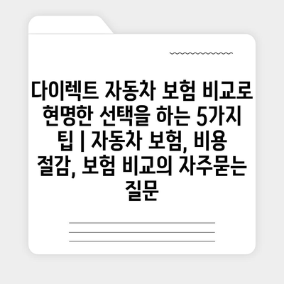 다이렉트 자동차 보험 비교로 현명한 선택을 하는 5가지 팁 | 자동차 보험, 비용 절감, 보험 비교