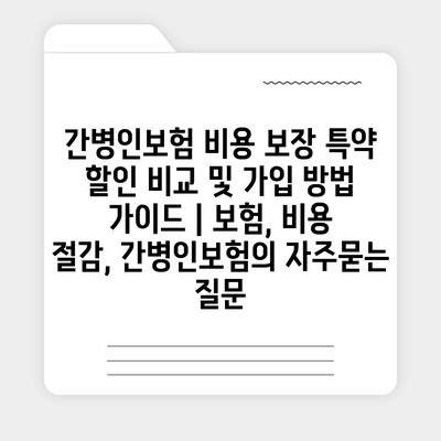 간병인보험 비용 보장 특약 할인 비교 및 가입 방법 가이드 | 보험, 비용 절감, 간병인보험