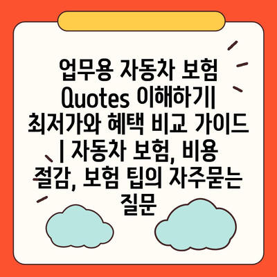 업무용 자동차 보험 Quotes 이해하기| 최저가와 혜택 비교 가이드 | 자동차 보험, 비용 절감, 보험 팁