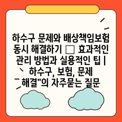 하수구 문제와 배상책임보험 동시 해결하기 – 효과적인 관리 방법과 실용적인 팁 | 하수구, 보험, 문제 해결"