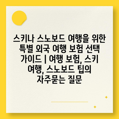 스키나 스노보드 여행을 위한 특별 외국 여행 보험 선택 가이드 | 여행 보험, 스키 여행, 스노보드 팁