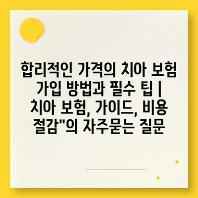 합리적인 가격의 치아 보험 가입 방법과 필수 팁 | 치아 보험, 가이드, 비용 절감"