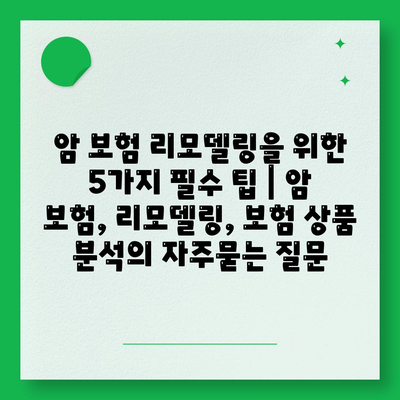 암 보험 리모델링을 위한 5가지 필수 팁 | 암 보험, 리모델링, 보험 상품 분석