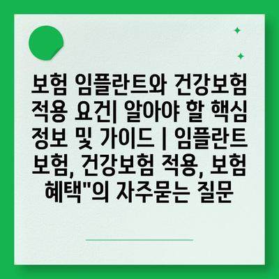 보험 임플란트와 건강보험 적용 요건| 알아야 할 핵심 정보 및 가이드 | 임플란트 보험, 건강보험 적용, 보험 혜택"