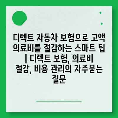 디렉트 자동차 보험으로 고액 의료비를 절감하는 스마트 팁 | 디렉트 보험, 의료비 절감, 비용 관리