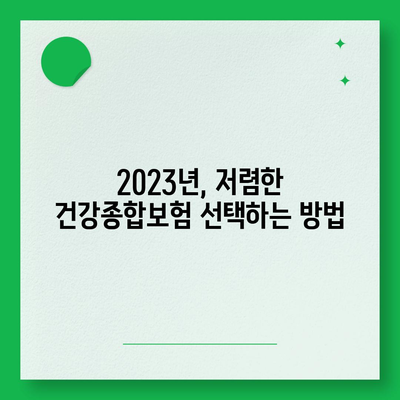 저렴하고 좋은 건강종합보험 추천| 2023년 베스트 옵션과 선택 팁 | 보험, 건강, 저렴한 보험