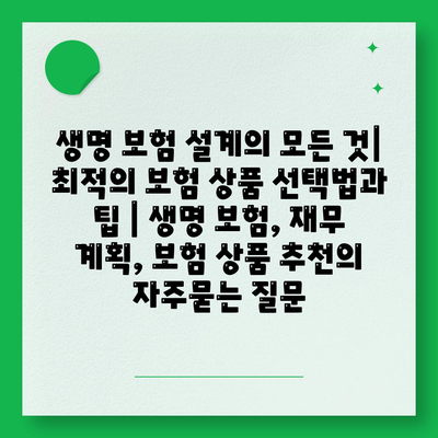 생명 보험 설계의 모든 것| 최적의 보험 상품 선택법과 팁 | 생명 보험, 재무 계획, 보험 상품 추천