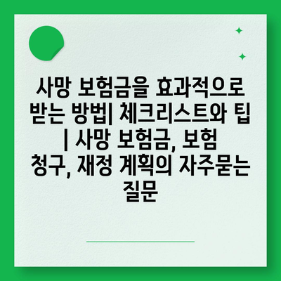 사망 보험금을 효과적으로 받는 방법| 체크리스트와 팁 | 사망 보험금, 보험 청구, 재정 계획