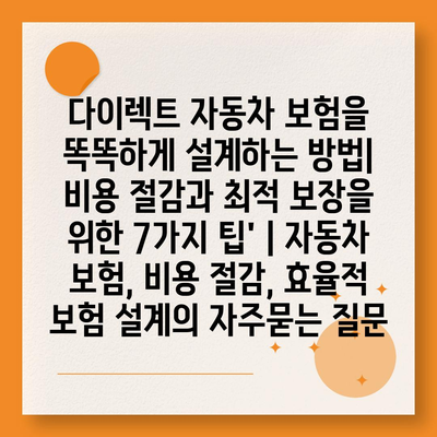 다이렉트 자동차 보험을 똑똑하게 설계하는 방법| 비용 절감과 최적 보장을 위한 7가지 팁