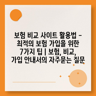 보험 비교 사이트 활용법 - 최적의 보험 가입을 위한 7가지 팁 | 보험, 비교, 가입 안내서