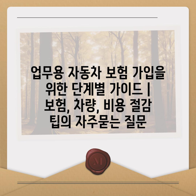 업무용 자동차 보험 가입을 위한 단계별 가이드 | 보험, 차량, 비용 절감 팁