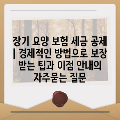 장기 요양 보험 세금 공제 | 경제적인 방법으로 보장 받는 팁과 이점 안내