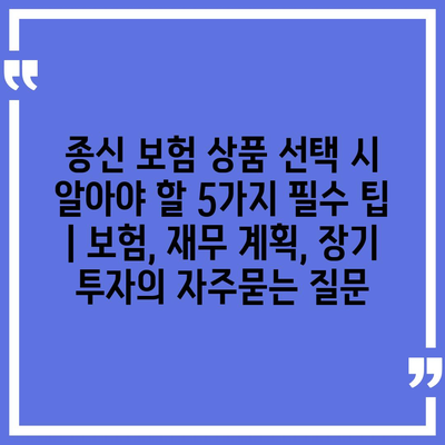 종신 보험 상품 선택 시 알아야 할 5가지 필수 팁 | 보험, 재무 계획, 장기 투자