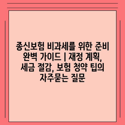 종신보험 비과세를 위한 준비 완벽 가이드 | 재정 계획, 세금 절감, 보험 청약 팁