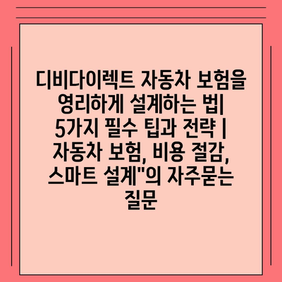 디비다이렉트 자동차 보험을 영리하게 설계하는 법| 5가지 필수 팁과 전략 | 자동차 보험, 비용 절감, 스마트 설계"