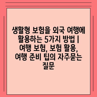 생활형 보험을 외국 여행에 활용하는 5가지 방법 | 여행 보험, 보험 활용, 여행 준비 팁