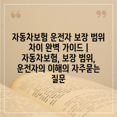 자동차보험 운전자 보장 범위 차이 완벽 가이드 | 자동차보험, 보장 범위, 운전자의 이해