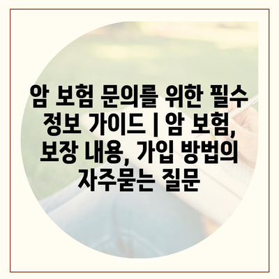 암 보험 문의를 위한 필수 정보 가이드 | 암 보험, 보장 내용, 가입 방법