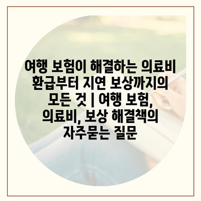 여행 보험이 해결하는 의료비 환급부터 지연 보상까지의 모든 것 | 여행 보험, 의료비, 보상 해결책