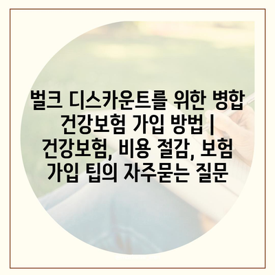 벌크 디스카운트를 위한 병합 건강보험 가입 방법 | 건강보험, 비용 절감, 보험 가입 팁