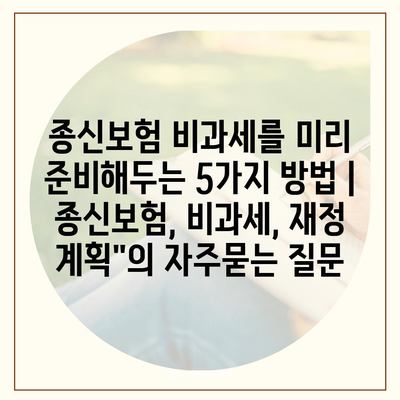 종신보험 비과세를 미리 준비해두는 5가지 방법 | 종신보험, 비과세, 재정 계획"