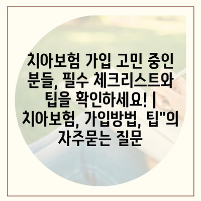 치아보험 가입 고민 중인 분들, 필수 체크리스트와 팁을 확인하세요! | 치아보험, 가입방법, 팁"