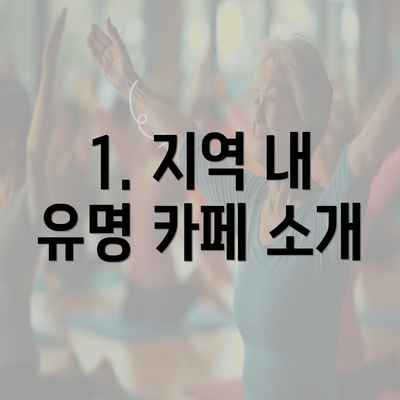 1. 지역 내 유명 카페 소개