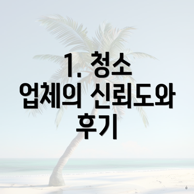 1. 청소 업체의 신뢰도와 후기