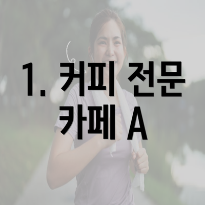 1. 커피 전문 카페 A